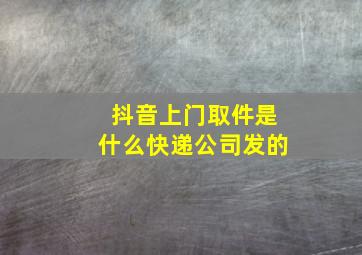 抖音上门取件是什么快递公司发的