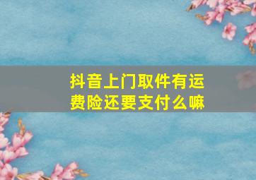 抖音上门取件有运费险还要支付么嘛