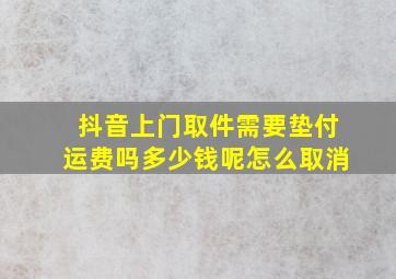 抖音上门取件需要垫付运费吗多少钱呢怎么取消