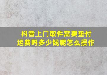 抖音上门取件需要垫付运费吗多少钱呢怎么操作