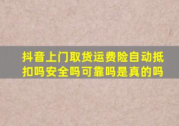 抖音上门取货运费险自动抵扣吗安全吗可靠吗是真的吗