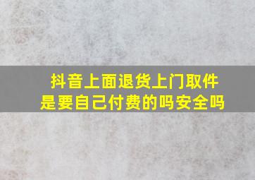 抖音上面退货上门取件是要自己付费的吗安全吗