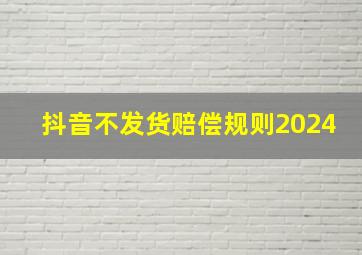 抖音不发货赔偿规则2024