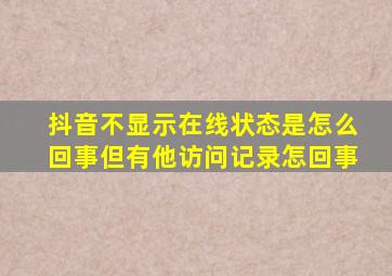 抖音不显示在线状态是怎么回事但有他访问记录怎回事