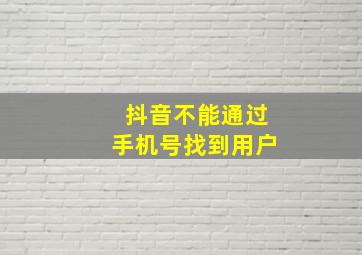 抖音不能通过手机号找到用户