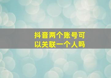 抖音两个账号可以关联一个人吗