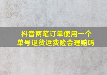 抖音两笔订单使用一个单号退货运费险会理赔吗