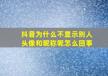 抖音为什么不显示别人头像和昵称呢怎么回事