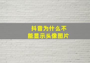 抖音为什么不能显示头像图片