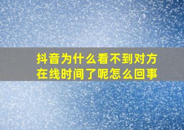 抖音为什么看不到对方在线时间了呢怎么回事