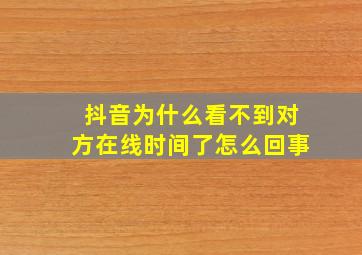 抖音为什么看不到对方在线时间了怎么回事