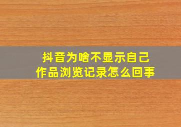 抖音为啥不显示自己作品浏览记录怎么回事