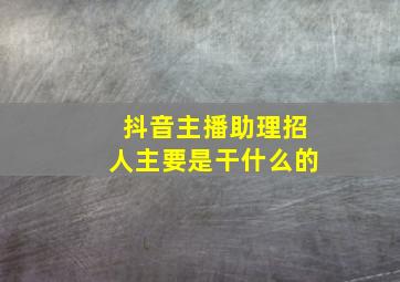 抖音主播助理招人主要是干什么的