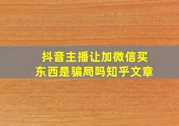 抖音主播让加微信买东西是骗局吗知乎文章