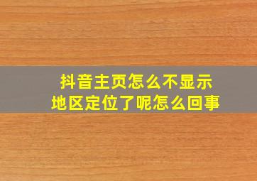 抖音主页怎么不显示地区定位了呢怎么回事