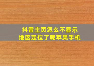 抖音主页怎么不显示地区定位了呢苹果手机