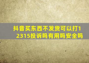 抖音买东西不发货可以打12315投诉吗有用吗安全吗