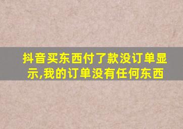 抖音买东西付了款没订单显示,我的订单没有任何东西