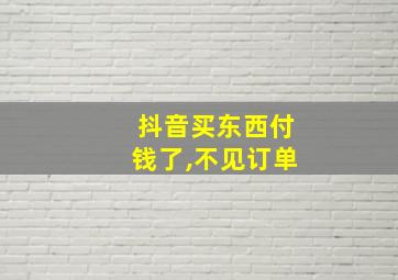 抖音买东西付钱了,不见订单