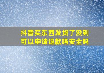 抖音买东西发货了没到可以申请退款吗安全吗