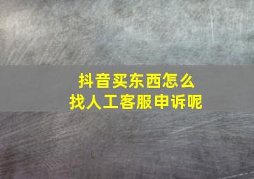 抖音买东西怎么找人工客服申诉呢