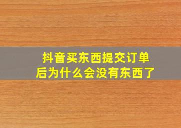 抖音买东西提交订单后为什么会没有东西了