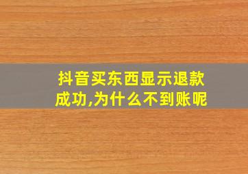 抖音买东西显示退款成功,为什么不到账呢