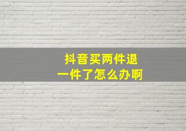 抖音买两件退一件了怎么办啊