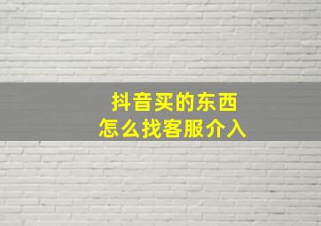 抖音买的东西怎么找客服介入