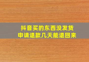 抖音买的东西没发货申请退款几天能退回来