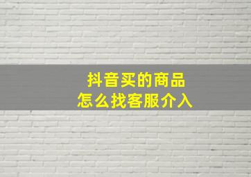 抖音买的商品怎么找客服介入