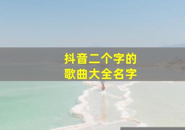 抖音二个字的歌曲大全名字