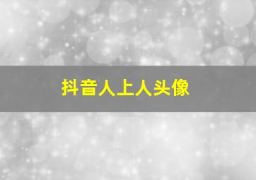 抖音人上人头像