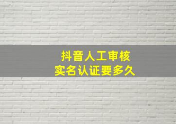 抖音人工审核实名认证要多久