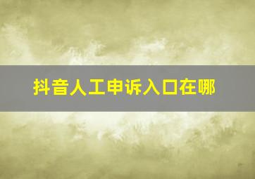 抖音人工申诉入口在哪