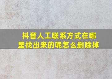 抖音人工联系方式在哪里找出来的呢怎么删除掉