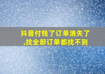 抖音付钱了订单消失了,找全部订单都找不到