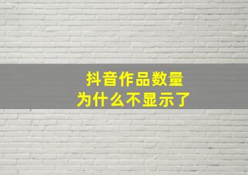 抖音作品数量为什么不显示了