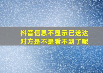 抖音信息不显示已送达对方是不是看不到了呢