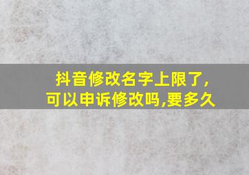 抖音修改名字上限了,可以申诉修改吗,要多久