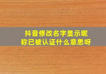 抖音修改名字显示昵称已被认证什么意思呀