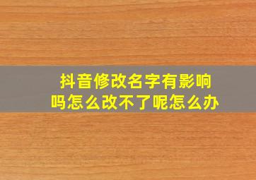 抖音修改名字有影响吗怎么改不了呢怎么办