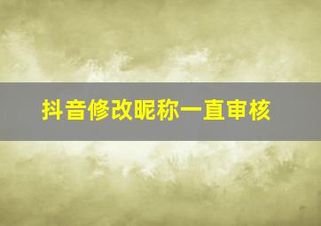 抖音修改昵称一直审核