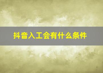 抖音入工会有什么条件