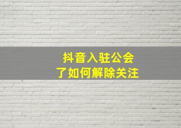 抖音入驻公会了如何解除关注