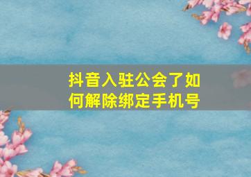 抖音入驻公会了如何解除绑定手机号