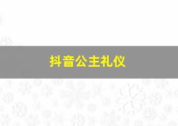 抖音公主礼仪