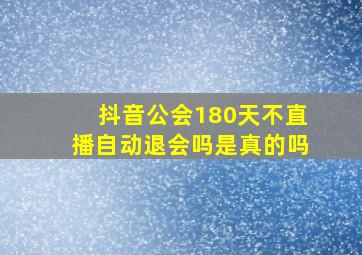 抖音公会180天不直播自动退会吗是真的吗