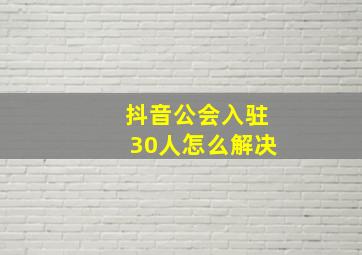 抖音公会入驻30人怎么解决