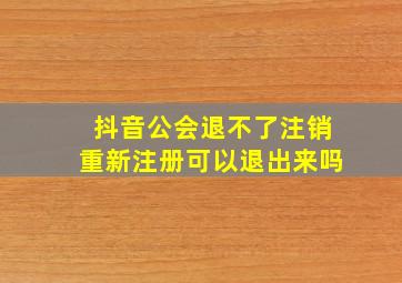 抖音公会退不了注销重新注册可以退出来吗